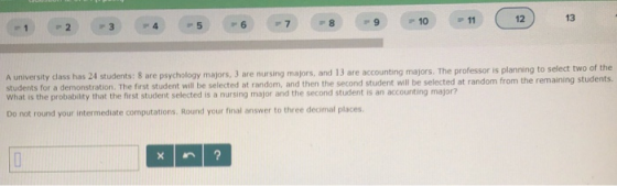 13 12 11 10 8 6 7 F 4 5 r3 2 A university class has 24 students: 8 are psychology majors, 3 are nursing majors, and 13 are ac