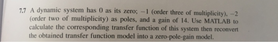 7.7 A dynamic system has 0 as its zero; -1 (order three of multiplicity), -2 (order two of multiplicity) as poles, and a gain