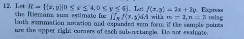 12. Let R ((x, y)l0 s r s 4,0 s y s 6). Let f(x, y)2+2y Express the Riemann sum estimate for Jjf(x, y)dA with m 2,n 3 using b