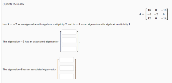 1 point) The matrix 16 0 -18 A 6 2 6 12 0-14 has λ =-2 as an eigenvalue with algebraic multiplicity 2, and λ = 4 as an eigenv