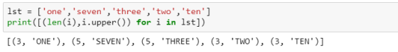 1st [one,seven,three,two,ten] print([(len(i),i.upper()) for i in lst]) (3, ONE) (5, SEVEN), (5, THREE), (3,