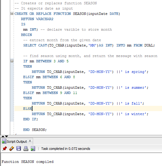 Creates or replaces function SEASON It expects date as input ECREATE OR REPLACE FUNCTION SEASON (inputDate DATE) RETURN VARCH