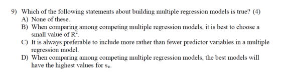 9) Which of the following statements about building multiple regression models is true? (4) A) None of these. B) When compari
