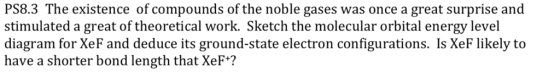 PS8.3 The existence of compounds of the noble gases was once a great surprise and stimulated a great of theoretical work. Ske