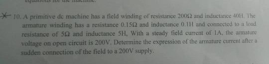 10. A primitive de machine has a field winding of resistance 20052 and inductance 40H. The armature winding has a resistance