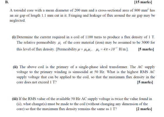 15 marks] B. A toroidal core with a mean diameter of 200 mm and a cross-sectional area of 800 mm has an air gap of length 1.1