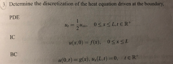 3. Determine the discretization of the heat equation driven at the boundary, PDE IC (x,0) BC t E R+ u(0, r) =g(x),ur(1,1) = 0