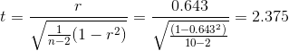 t=\frac{r}{\sqrt{\frac{1}{n-2}(1-r^{2})}}=\frac{0.643}{\sqrt{\frac{(1-0.643^{2})}{10-2}}}= 2.375