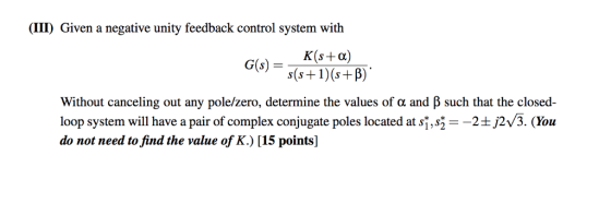 (111) Given a negative unity feedback control system with K(s+α) G(s) = s(s +1)(s+B) Without canceling out any pole/zero, det