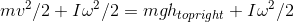 mv^{2}/2 + I\omega ^{2}/2 =mgh_{topright} + I\omega ^{2}/2