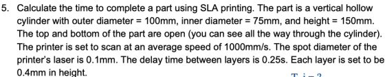 5. Calculate the time to complete a part using SLA printing. The part is a vertical hollow cylinder with outer diameter 100mm
