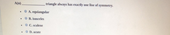 triangle always has exactly one line of symmetry A(n) A. equiangular B. isosceles C. scalene D. acute