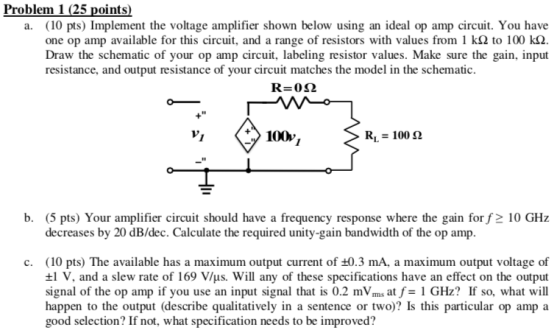 a. (10 pts) Implement the voltage amplifier shown below using an ideal op amp circuit. You have one op amp available for this