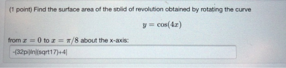 (1 point) Find the surface area of the sblid of revolution obtained by rotating the curve y cos(4) from x 0 torT/8 about the