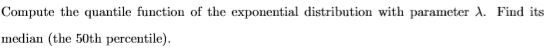 Compute the quantile function of the exponential distribution with parameter A. Find its median (the 50th percentile)