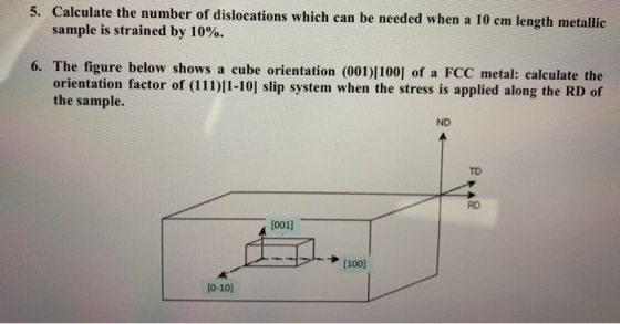 5. Calculate the number of dislocations which can be needed when a 10 cm length metallic sample is strained by 10%. 6. The fi