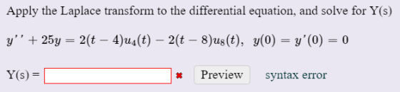 Apply the Laplace transform to the differential equation, and solve for Y(s) y25y 2(t 4)u4(t) 2t 8)us(t), y(0) = y(0) = 0 Y