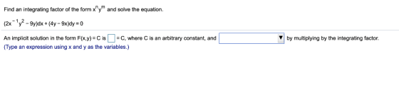 Find an integrating factor of the form xy and solve the equation. (2x y-9y)dx + (4y -9x)dy 0 by multiplying by the integrat