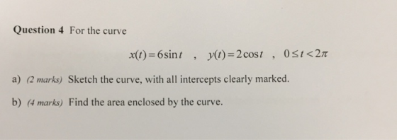 Question 4 For the curve x(t)=6sint , (t) 2 cost , 0st<27 a) (2 marks) Sketch the curve, with all intercepts clearly marked.
