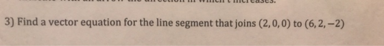 equation for the line segment that joins (2,0,0) to (6,2,-2) 3) Find a vector