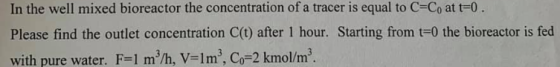 In the well mixed bioreactor the concentration of a tracer is equal to C=Co at t=0 Please find the outlet concentration C(t)