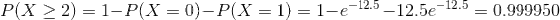 12.5 -12.5єー12.5 = 0.999950 PlX > 2) = 1-PlX = 0)-P(X = 1) = 1-e-