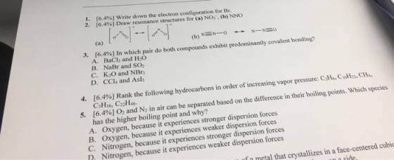 1. [6.4% ) Write down the electron configuration for Br. 2. [6.4 %) Draw resonance structures for (a) NO:, (b) NNO (a) N-NEO