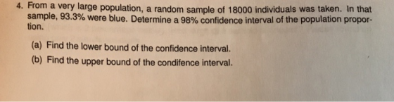 4. From a very large population, a random sample of 18000 individuals was taken. In that sample, 93.3% were blue. Determine a