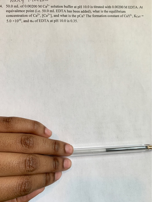 4. 50.0 mL of 0.00200 M Ca2 solution buffer at pH 10.0 is titrated with 0.00200 M EDTA. At equivalence point (i.e. 50.0 mL ED