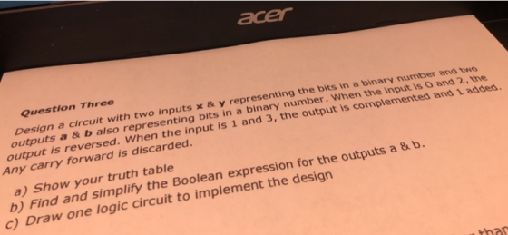 acer Question Three Design a circuit with t wo inputs x & y representing the bits in a binary number and outputs a& b also re