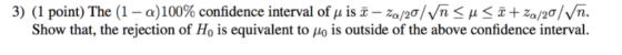 3) (1 point) The (1-a) 100% confidence interval of μ is x-za/2o/Vn < μ x + za/2σ/ Show that, the rejection of Ho is equivalen