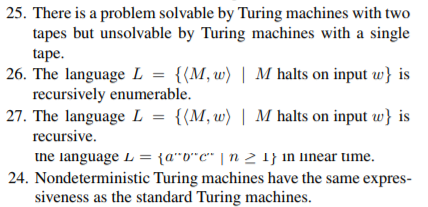 25. There is a problem solvable by Turing machines with two tapes but unsolvable by Turing machines with a single tape 26. Th