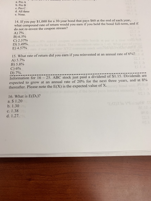 a. Pro A b. Pro B c, Pro C d. All three e. None. 14. If you pay $1,000 for a 30-year bond that pays $60 at the end of each ye