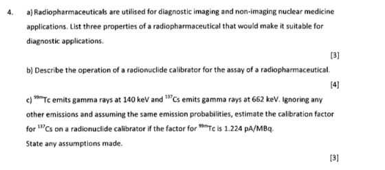 4. a) Radiopharmaceuticals are utilised for diagnostic imaging and non-imaging nuclear medicine applications. List three prop