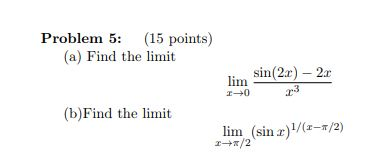 Problem 5: (15 points) (a) Find the limit sin(2x)-2c lim ェ→0 (b)Find the limit lim (sin1/x-/2) ι π /2