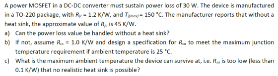 A power MOSFET in a DC-DC converter must sustain power loss of 30 W. The device is manufactured in a TO-220 package, with Ric