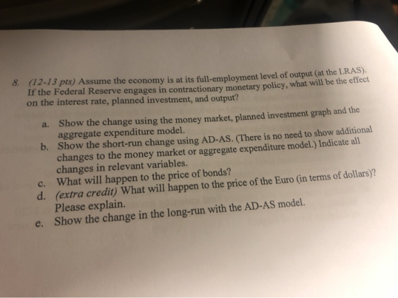 8 (12-13 pts) Assume the economy is at its full-employment level of output (at the LRAS). engages in contractionary monetary