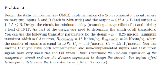 Problem 4 Design the static complementary CMOS implementation of a 2-bit comparator circuit, where we have two inputs A and B