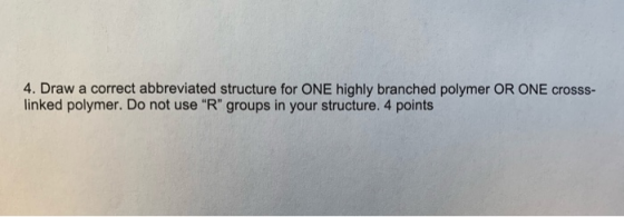 4. Draw a correct abbreviated structure for ONE highly branched polymer OR ONE crosss- linked polymer. Do not use R groups