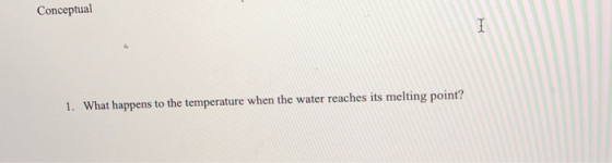 Conceptual What happens to the temperature when the water reaches its melting point? 1.