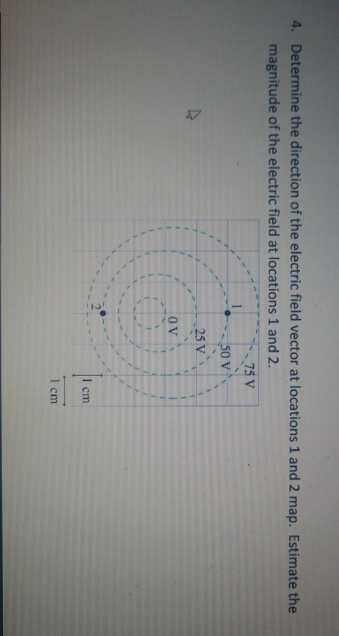 4. Determine the direction of the electric field vector at locations 1 and 2 map. Estimate the magnitude of the electric fiel