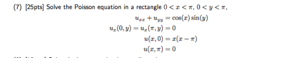 (7) [25pts] Solve the Poisson equation in a rectangle 0 <x < π, 0 < y < π uzz-uvv = cos(z) sin (y) Uz (0, y) = uz(r,v) = 0 a