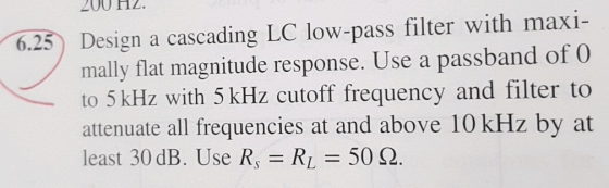 200 HZ. 6.25) Design a cascading LC low-pass filter with maxi- mally flat magnitude response. Use a passband of 0 to 5 kHz wi