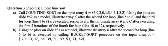 Question 3 (2 points) Linear time sort a) Call COUNTING-SORT on the input array A (6,0,2,0,1,3,4,6,1,3,2). Using the plots on
