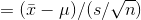 = (\bar{x}-\mu)/(s/\sqrt{n})