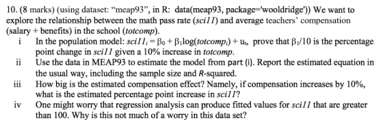 10. (8 marks) (using dataset: meap93, in R: data(meap93, package-wooldridge)) We want to explore the relationship between