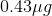 0.43\mu g