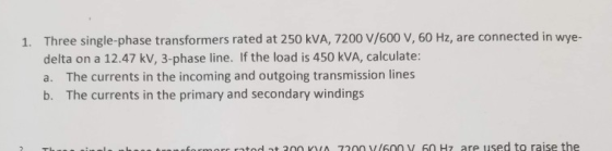 Three single-phase transformers rated at 250 kVA, 7200 V/600 V, 60 Hz, are connected in wye- delta on a 12.47 kv, 3-phase lin