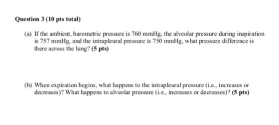 Question 3 (10 pts total (a) If the ambient, barometric pressure is 760 mmHg, the alveolar pressure during inspiration is 757