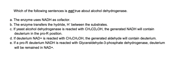 Which of the following sentences is nottrue about alcohol dehydrogenase a. The enzyme uses NADH as cofactor. b. The enzyme tr